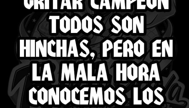 A la hora de gritar campeón todos son hinchas, pero en la mala hora conocemos los verdaderos fieles