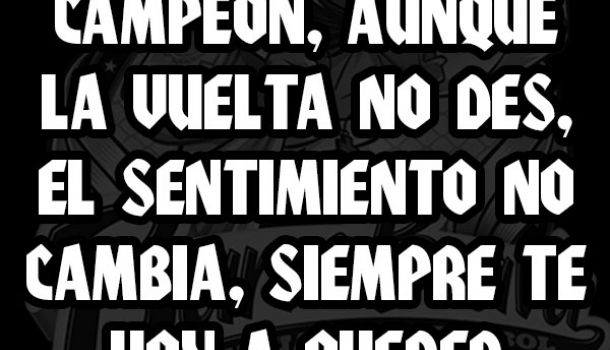 Aunque no salgas campeón, aunque la vuelta no des, el sentimiento no cambia, siempre te voy a querer