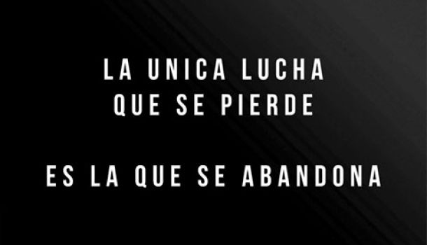 La unica lucha que se pierde es la que se abandona