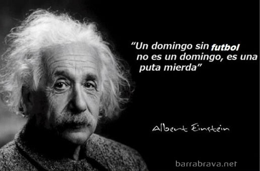 Un domingo sin fútbol no es un domingo, es una puta mierda! Albert Einstein