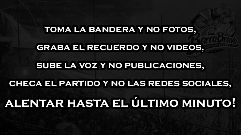 Toma la bandera y no fotos, Graba el recuerdo y no videos, Sube la voz y no publicaciones, Checa el partido y no las redes sociales, ALENTAR HASTA EL ÚLTIMO MINUTO!