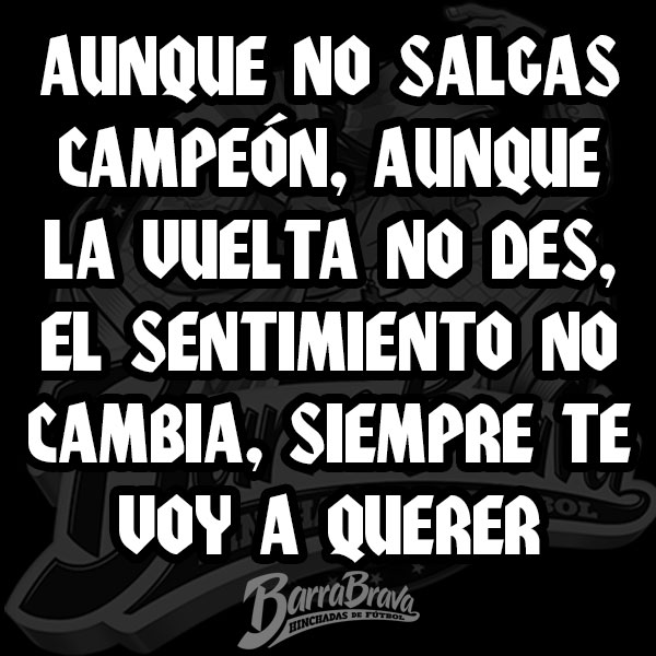 Aunque no salgas campeón, aunque la vuelta no des, el sentimiento no cambia, siempre te voy a querer