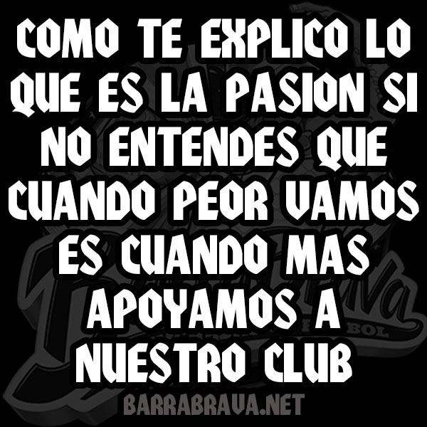 Como te explico lo que es la pasion si no entendes que cuando peor vamos es cuando mas apoyamos a nuestro club