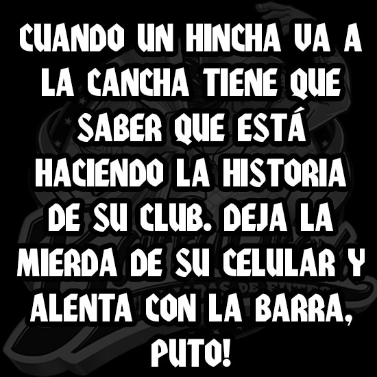 cuando un hincha va a la cancha tiene que saber que está haciendo la historia de su club. Deja la mierda de su celular y alenta con la barra, puto! 