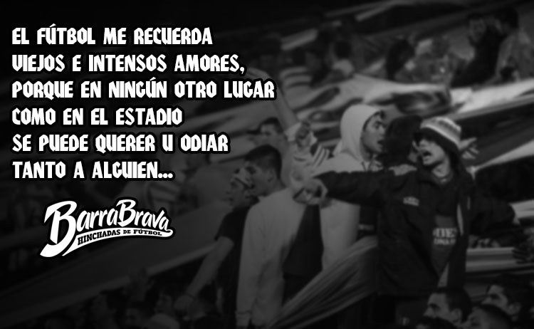 El fútbol me recuerda viejos e intensos amores, porque en ningún otro lugar como en el estadio se puede querer u odiar tanto a alguien