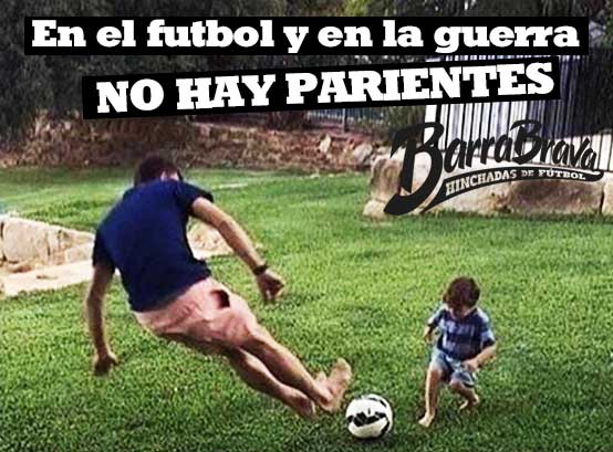 En el futbol y en la guerra NO HAY PARIENTES