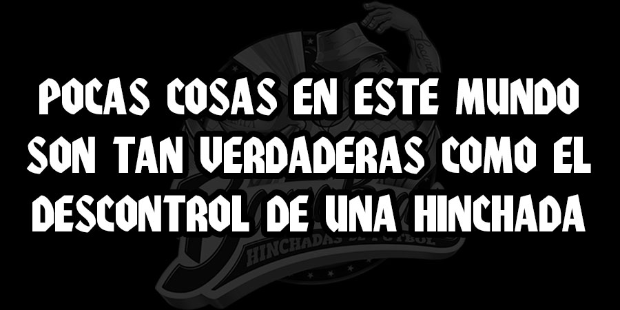 Pocas cosas en este mundo son tan verdaderas como el descontrol de una hinchada