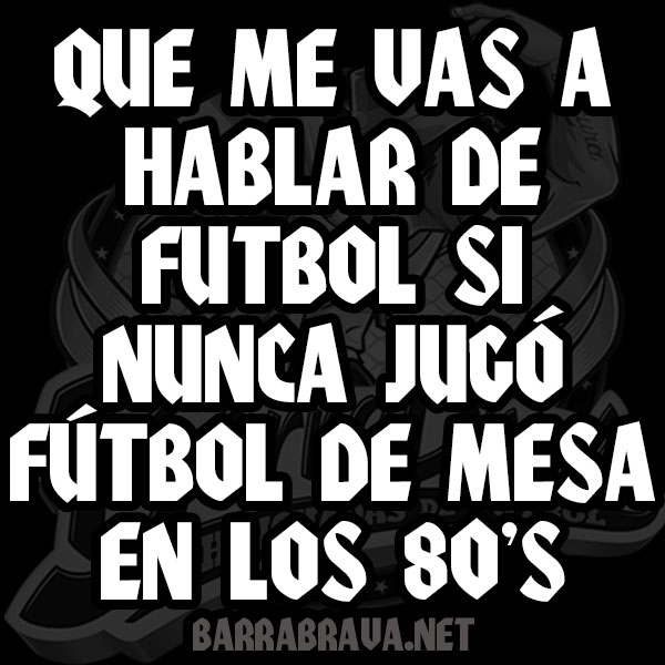 Que me vas a hablar de futbol si nunca jugó fútbol de mesa en los 80's