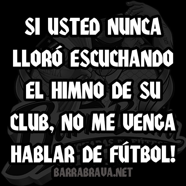 Si usted nunca lloró escuchando el himno de su club, no me venga hablar de fútbol!