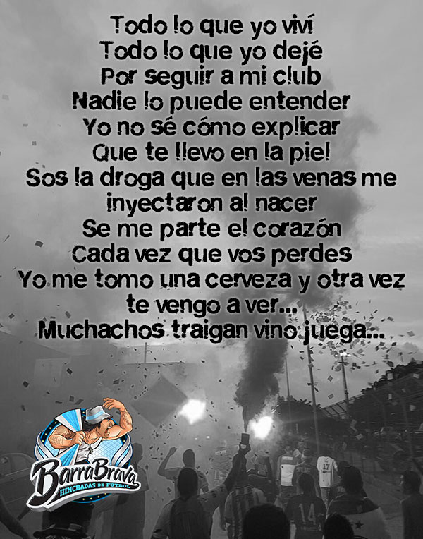 Todo lo que yo viví Todo lo que yo dejé  Por seguir a mi club Nadie lo puede entender Yo no sé cómo explicar Que te llevo en la piel Sos la droga que en las venas me inyectaron al nacer Se me parte el corazón Cada vez que vos perdes Yo me tomo una cerveza y otra vez te vengo a ver Muchachos traigan vino juega...