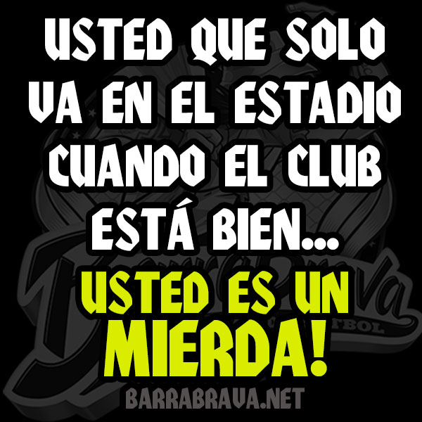 Usted que solo va en el estadio cuando el club está bien... Usted es un mierda!